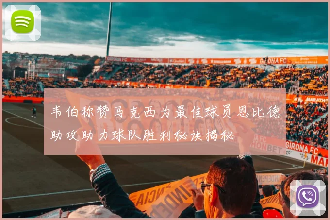 韦伯称赞马克西为最佳球员恩比德助攻助力球队胜利秘诀揭秘