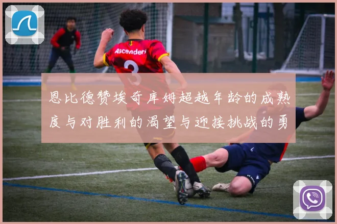 恩比德赞埃奇库姆超越年龄的成熟度与对胜利的渴望与迎接挑战的勇气