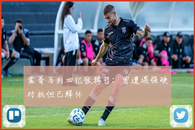 蒙哥马利回忆张稀哲：曾遭遇强硬对抗但已释怀