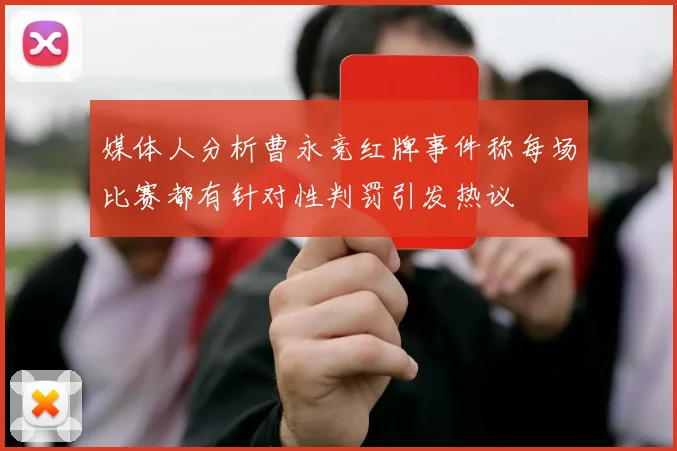 媒体人分析曹永竞红牌事件称每场比赛都有针对性判罚引发热议
