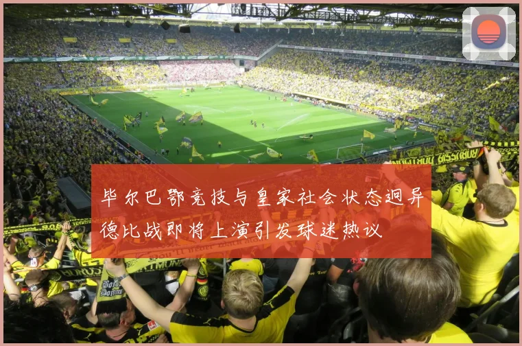 毕尔巴鄂竞技与皇家社会状态迥异德比战即将上演引发球迷热议