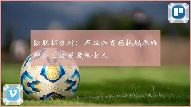 欧联杯分析：布拉加客场挑战艰难维拉主场逆袭机会大