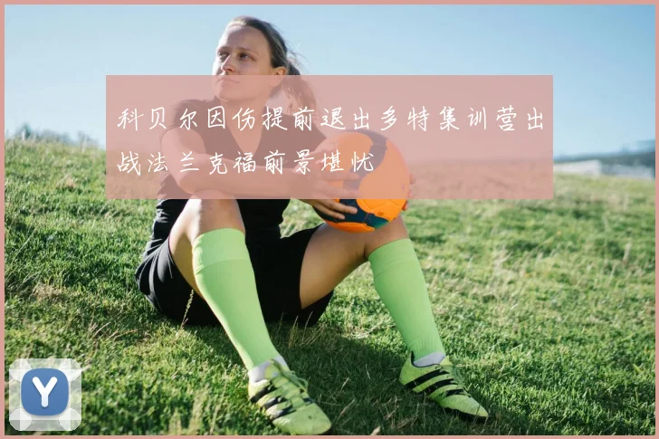 科贝尔因伤提前退出多特集训营出战法兰克福前景堪忧